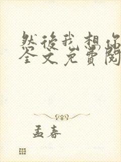 然后我想你小说全文免费阅读