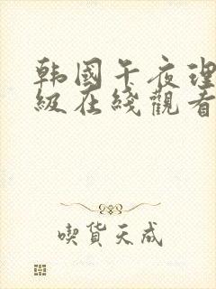 韩国午夜理伦三级在线观看中文版