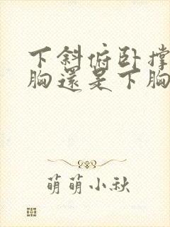 下斜俯卧撑练上胸还是下胸