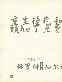重生后我和死对头he了免费阅读