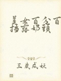 美女百分百无遮挡露奶头