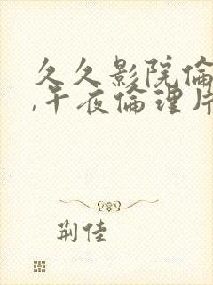 久久影院伦理片,午夜伦理片封面