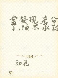 当发现老公出轨了,他不承认,我该怎么办