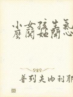 小女孩生气了怎么哄她开心句子