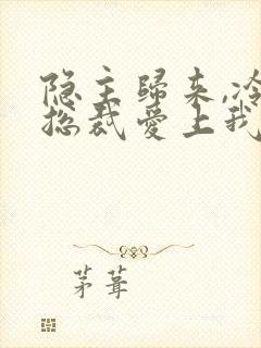 隐主归来,冷艳总裁爱上我短剧在线观看封面