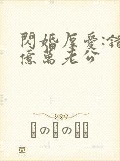 闪婚厚爱:错嫁亿万老公