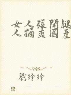 女人张开腿让男人捅爽国产