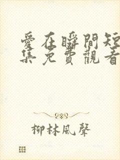 爱在瞬间短剧全集免费观看