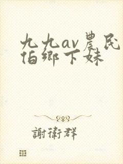 九九av农民伯伯乡下妹