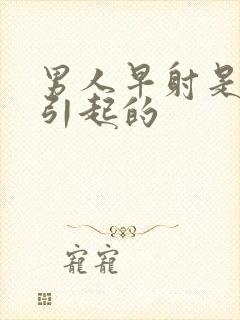 男人早射是什么引起的