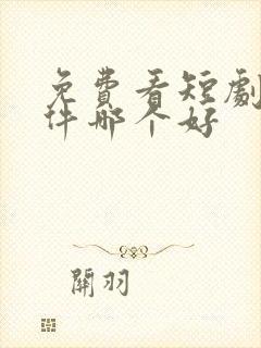 免费看短剧的软件哪个好