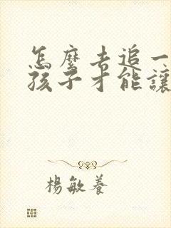 怎么去追一个女孩子才能让他喜欢