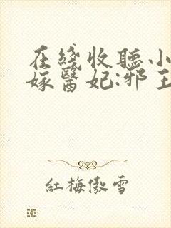 在线收听小说替嫁医妃:邪王放肆宠