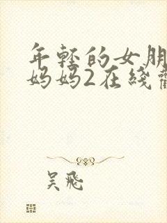 年轻的女朋友的妈妈2在线观看