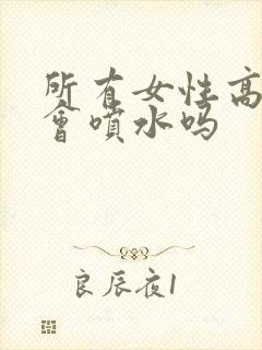 所有女性高潮都会喷水吗