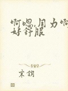 啊嗯,用力啊,好舒服封面