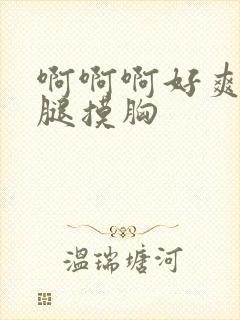 啊啊啊好爽啊摸腿摸胸