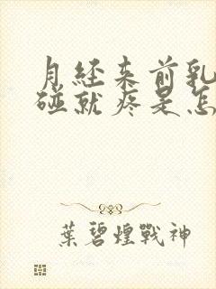 月经来前乳头一碰就疼是怎么回事呢