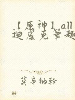 【原神】all迪卢克笔趣阁