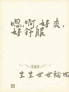 嗯,啊,好爽,好舒服