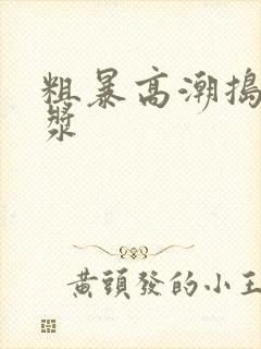 粗暴高潮捣出白浆