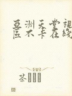 亚洲天堂视频二区不卡在线观看