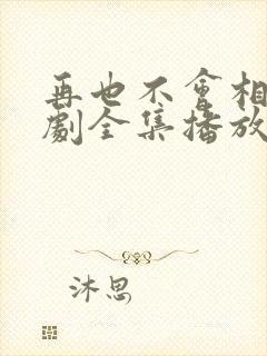 再也不会相见短剧全集播放