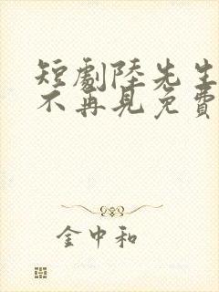 短剧陆先生余生不再见免费观看全集