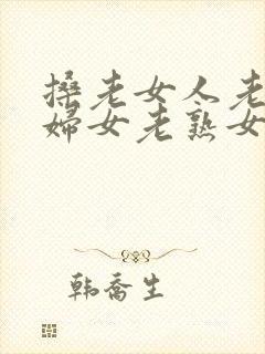 搡老女人老91妇女老熟女oo