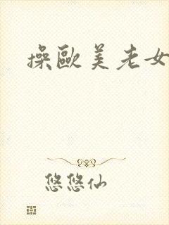 操欧美老女人逼