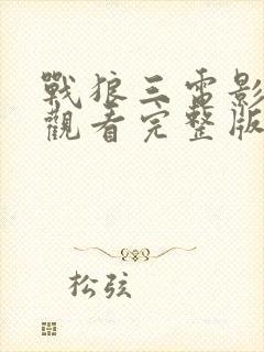 战狼三电影免费观看完整版高清国语