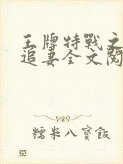 王牌特战之权少追妻全文阅读全文