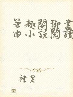 笔趣阁御书屋自由小说阅读网站