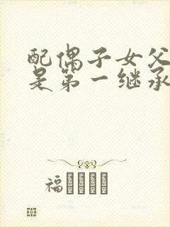 配偶子女父母谁是第一继承人