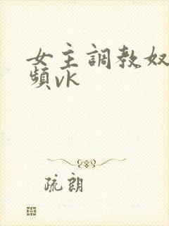 女主调教奴的视频vk