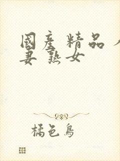 国产 精品 人妻 熟女