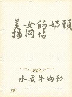 美女的奶头不遮挡网站