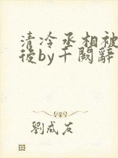 清冷丞相被囚禁后by千阙辞
