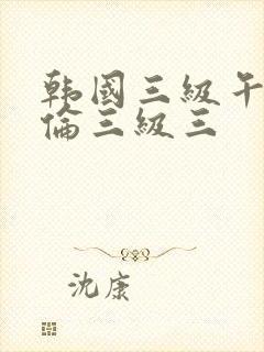 韩国三级午夜理伦三级三