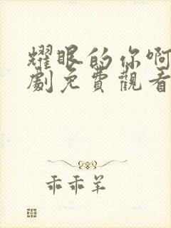 耀眼的你啊电视剧免费观看在线播放