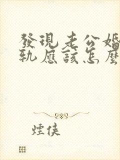 发现老公婚后出轨应该怎么做