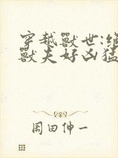 穿越兽世:绝色兽夫好凶猛