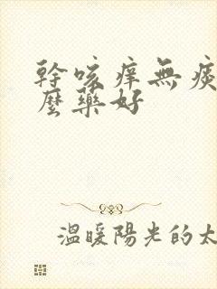 干咳痒无痰吃什么药好封面