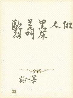 欧美黑人做爰猛烈叫床