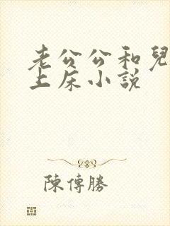 老公公和儿媳妇上床小说