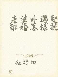 老婆外遇坚决要离婚怎样挽回