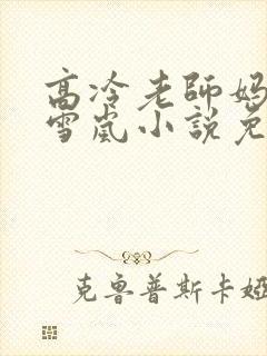 高冷老师妈妈厉雪岚小说免费阅读最