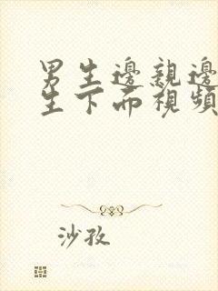 男生边亲边摸女生下面视频