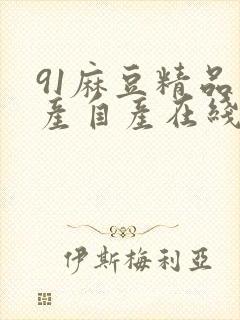 91麻豆精品国产自产在线观看,