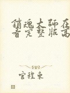 销魂大师在线观看完整版高清免费